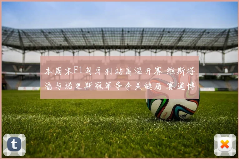 本周末F1匈牙利站高温开赛 维斯塔潘与诺里斯冠军争夺关键局 赛道博弈定乾坤
