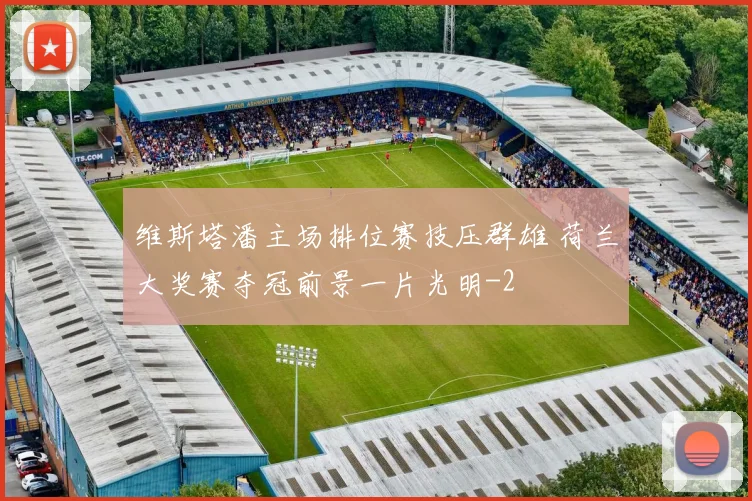 维斯塔潘主场排位赛技压群雄 荷兰大奖赛夺冠前景一片光明