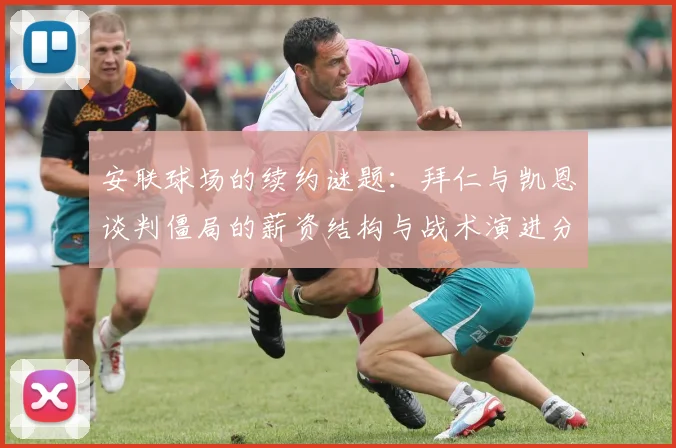 安联球场的续约谜题:拜仁与凯恩谈判僵局的薪资结构与战术演进分析