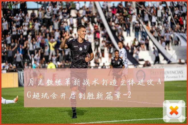 月光教练革新战术打造立体进攻 AG超玩会开启制胜新篇章