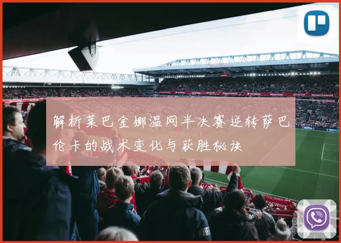 解析莱巴金娜温网半决赛逆转萨巴伦卡的战术变化与获胜秘诀