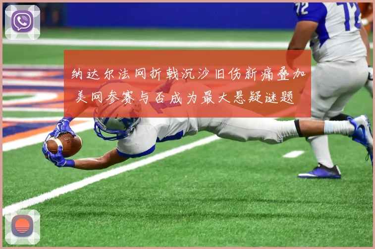 纳达尔法网折戟沉沙旧伤新痛叠加 美网参赛与否成为最大悬疑谜题