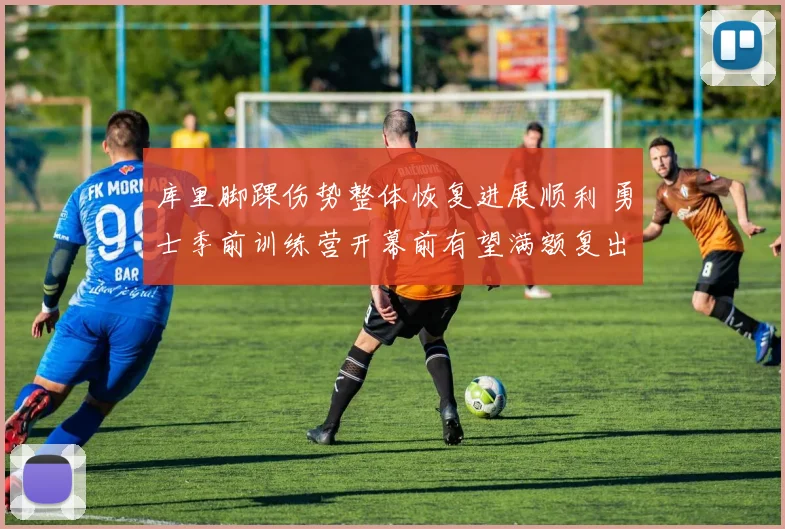 库里脚踝伤势整体恢复进展顺利 勇士季前训练营开幕前有望满额复出